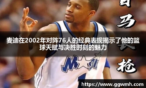 麦迪在2002年对阵76人的经典表现揭示了他的篮球天赋与决胜时刻的魅力
