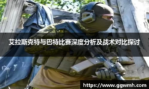 艾拉斯克特与巴特比赛深度分析及战术对比探讨